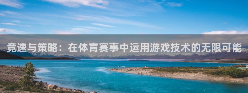 鼎天国际注册：竞速与策略：在体育赛事中运用游戏技术的无限可能
