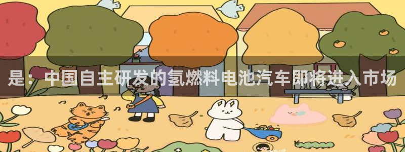 鼎天国际官网入口在哪：是：中国自主研发的氢燃料电池汽车即将进入市场