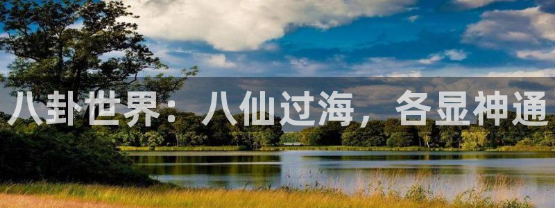 鼎天国际注册：八卦世界：八仙过海，各显神通