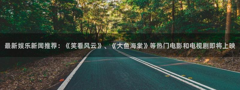 鼎天国际官网：最新娱乐新闻推荐：《笑看风云》、《大鱼海棠》等热门电影和电视剧即将上映