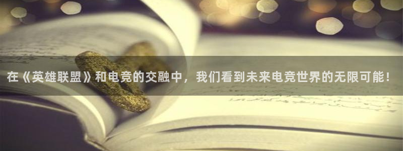 pg 鼎天国际 pg鼎天国际：在《英雄联盟》和电竞的交融中，我们看到未来电竞世界的无限可能！