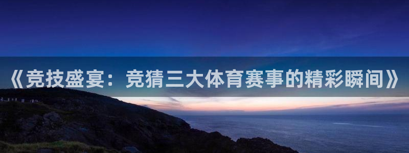 鼎天国际官网入口网址：《竞技盛宴：竞猜三大体育赛事的精彩瞬间》