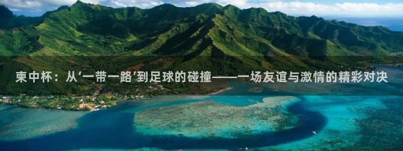鼎天国际网页入口：柬中杯：从‘一带一路’到足球的碰撞——一场友谊与激情的精彩对决