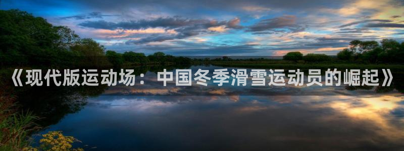 鼎天国际网页入口：《现代版运动场：中国冬季滑雪运动员的崛起》